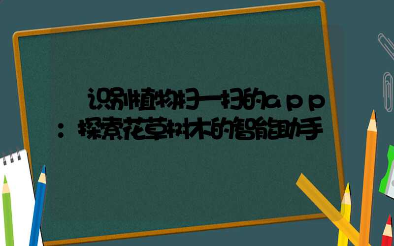  识别植物扫一扫的app：探索花草树木的智能助手